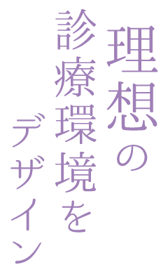 理想の診療環境をデザイン