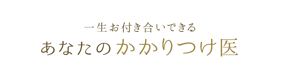 一生お付き合いできる あなたのかかりつけ医