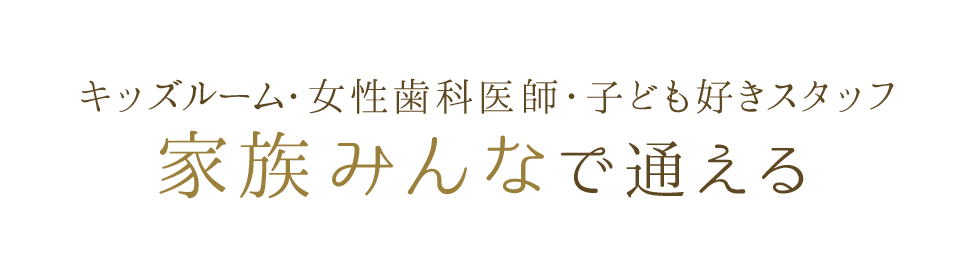 キッズルーム・女性歯科医・子ども好きスタッフ 家族みんなで通える