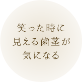 笑った時に見える歯茎が気になる