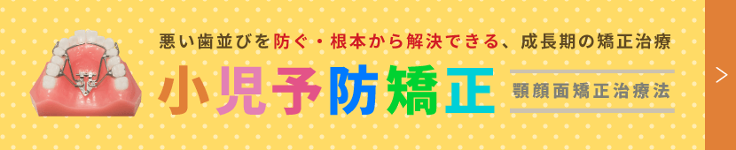 悪い歯並びを防ぐ・根本から解決できる、成長期の矯正治療 小児予防矯正 顎顔面矯正治療法