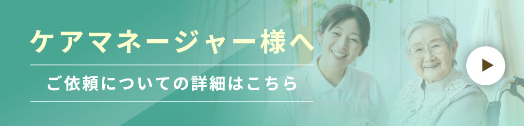 ケアマネージャー様へ　ご依頼についての詳細はこちら